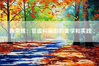 陈荣辉：非虚构摄影的美学和实践