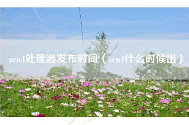 zen4处理器发布时间（zen4什么时候出）