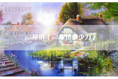 ps5原价（ps5原价多少刀）