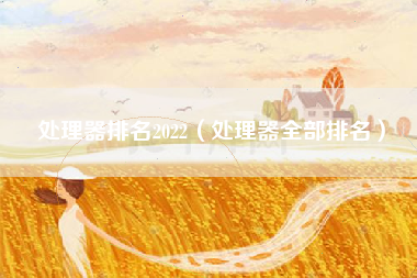 处理器排名2022（处理器全部排名）