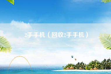 2手手机（回收2手手机）