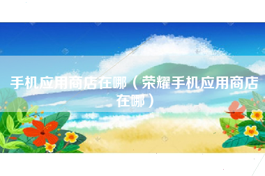 手机应用商店在哪（荣耀手机应用商店在哪）