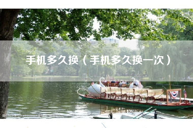 手机多久换（手机多久换一次）