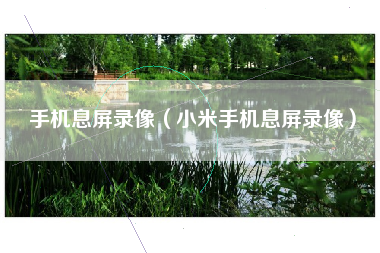 手机息屏录像（小米手机息屏录像）