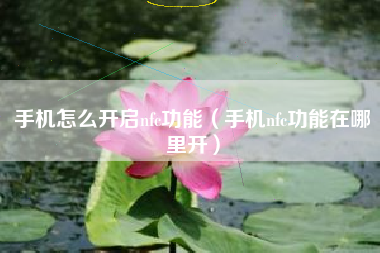 手机怎么开启nfc功能（手机nfc功能在哪里开）