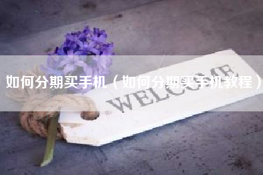如何分期买手机（如何分期买手机教程）