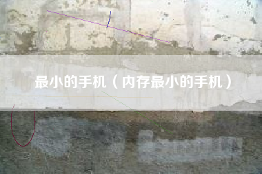 最小的手机（内存最小的手机）