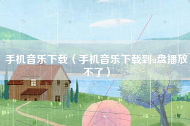 手机音乐下载（手机音乐下载到u盘播放不了）