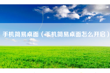 手机简易桌面（手机简易桌面怎么开启）