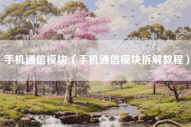 手机通信模块（手机通信模块拆解教程）