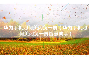 华为手机如何关闭负一屏（华为手机如何关闭负一屏智慧助手）