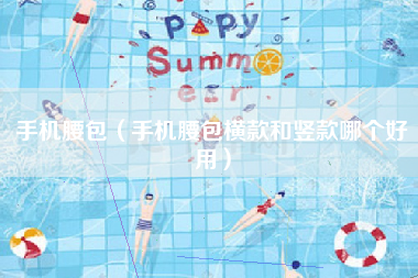 手机腰包（手机腰包横款和竖款哪个好用）