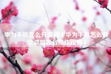华为手机怎么开空调（华为手机怎么开空调啊怎么操作视频）