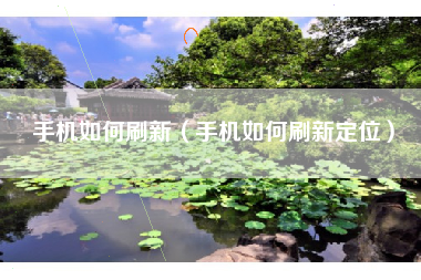 手机如何刷新（手机如何刷新定位）