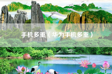 手机多重（华为手机多重）