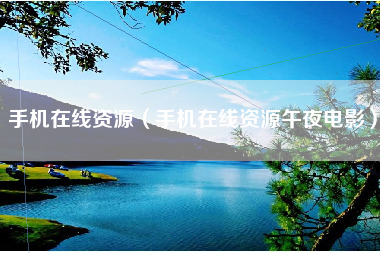 手机在线资源（手机在线资源午夜电影）