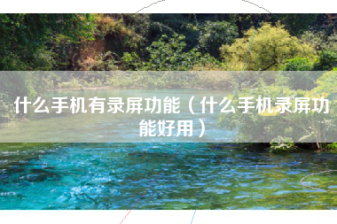 什么手机有录屏功能（什么手机录屏功能好用）
