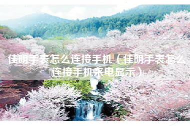 佳明手表怎么连接手机（佳明手表怎么连接手机来电显示）