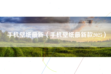 手机壁纸最新（手机壁纸最新款2025）