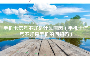 手机卡信号不好是什么原因（手机卡信号不好是手机的问题吗）