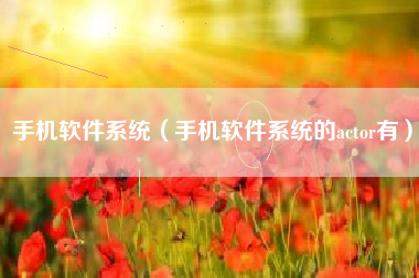 手机软件系统（手机软件系统的actor有）
