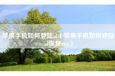 苹果手机如何登陆id（苹果手机如何登陆id恢复app）