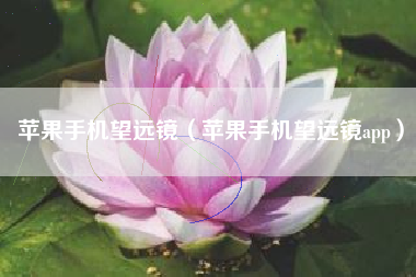 苹果手机望远镜（苹果手机望远镜app）