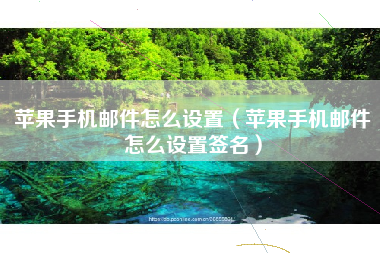 苹果手机邮件怎么设置（苹果手机邮件怎么设置签名）