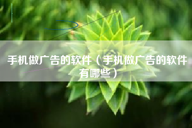 手机做广告的软件（手机做广告的软件有哪些）