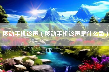 移动手机铃声（移动手机铃声是什么歌）