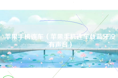 苹果手机连车（苹果手机连车载蓝牙没有声音）
