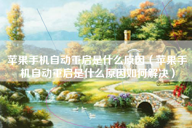 苹果手机自动重启是什么原因（苹果手机自动重启是什么原因如何解决）