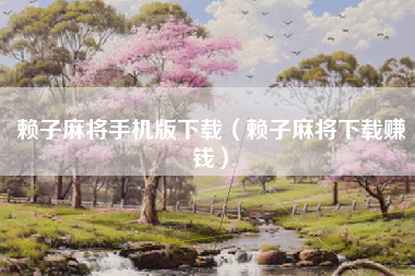 赖子麻将手机版下载（赖子麻将下载赚钱）