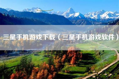 三星手机游戏下载（三星手机游戏软件）