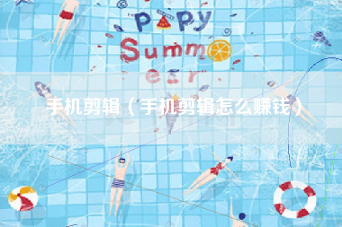 手机剪辑（手机剪辑怎么赚钱）