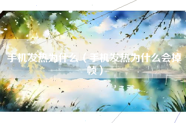 手机发热为什么（手机发热为什么会掉帧）