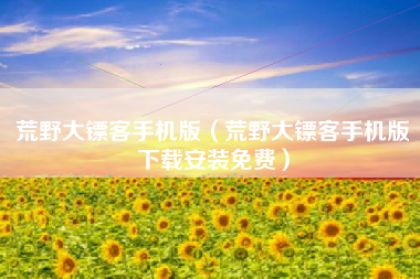 荒野大镖客手机版（荒野大镖客手机版下载安装免费）