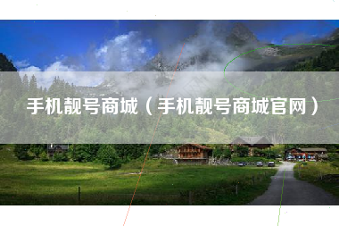 手机靓号商城（手机靓号商城官网）