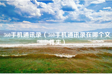 360手机通讯录（360手机通讯录在哪个文件夹）