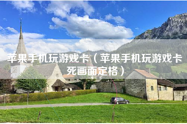 苹果手机玩游戏卡（苹果手机玩游戏卡死画面定格）