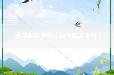 高端翻盖手机（顶级翻盖手机）