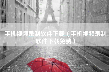 手机视频录制软件下载（手机视频录制软件下载免费）