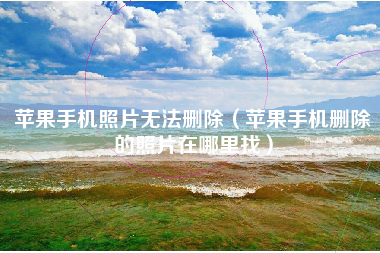 苹果手机照片无法删除（苹果手机删除的照片在哪里找）