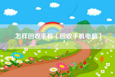怎样回收手机（回收手机电脑）