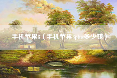 手机苹果8（手机苹果8plus多少钱）