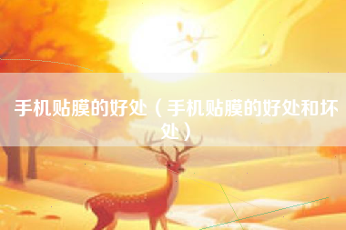 手机贴膜的好处（手机贴膜的好处和坏处）