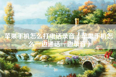 苹果手机怎么打电话录音（苹果手机怎么一边通话一边录音）