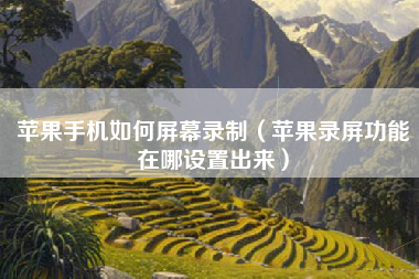 苹果手机如何屏幕录制（苹果录屏功能在哪设置出来）