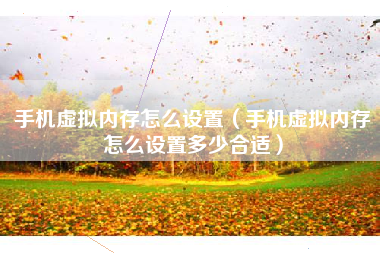手机虚拟内存怎么设置（手机虚拟内存怎么设置多少合适）