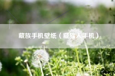 藏族手机壁纸（藏族人手机）